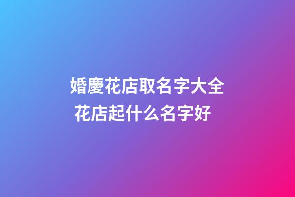 婚慶花店取名字大全 花店起什么名字好-第1張-店鋪起名-玄機(jī)派